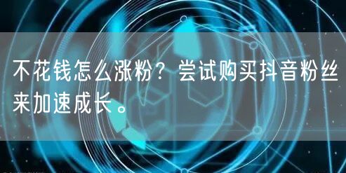 不花钱怎么涨粉？尝试购买抖音粉丝来加速成长。