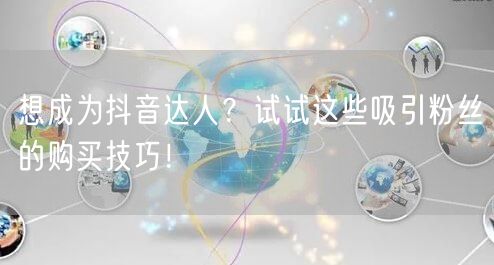 想成为抖音达人？试试这些吸引粉丝的购买技巧！