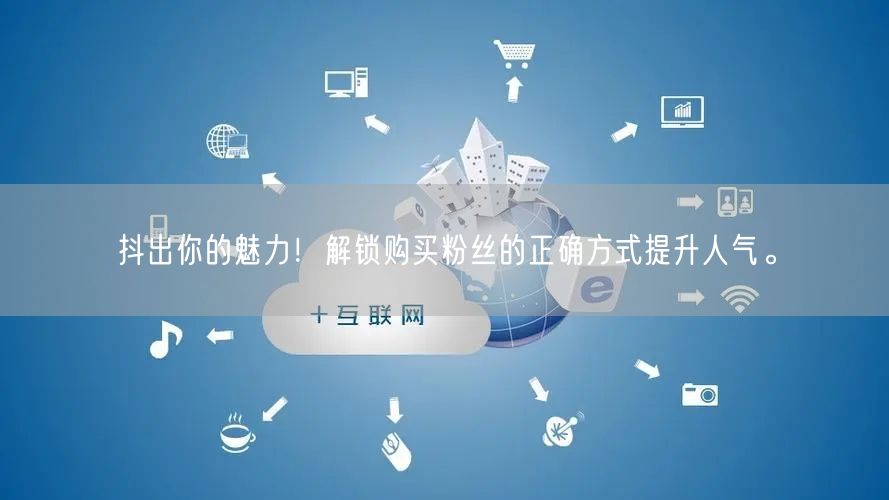 抖出你的魅力！解锁购买粉丝的正确方式提升人气。