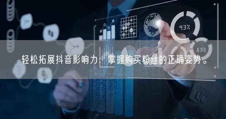 轻松拓展抖音影响力：掌握购买粉丝的正确姿势。