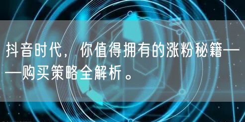 抖音时代，你值得拥有的涨粉秘籍——购买策略全解析。