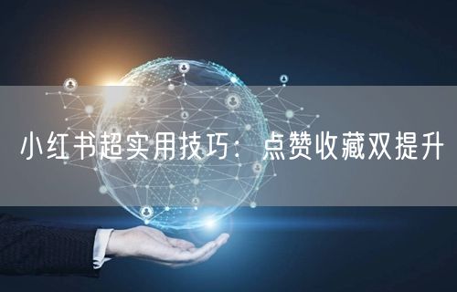小红书超实用技巧：点赞收藏双提升