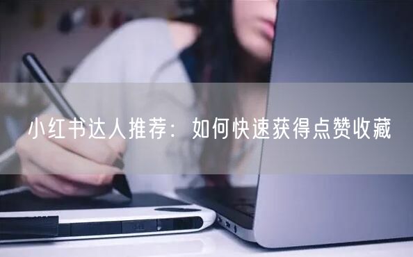 小红书达人推荐：如何快速获得点赞收藏