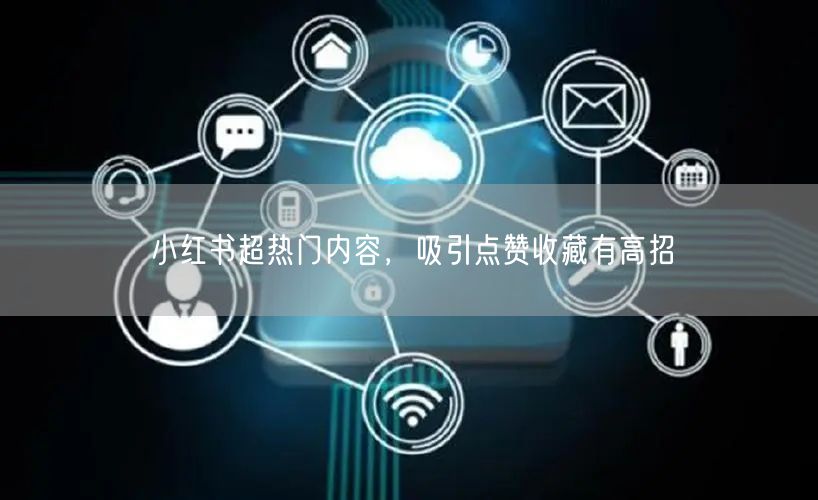 小红书超热门内容，吸引点赞收藏有高招