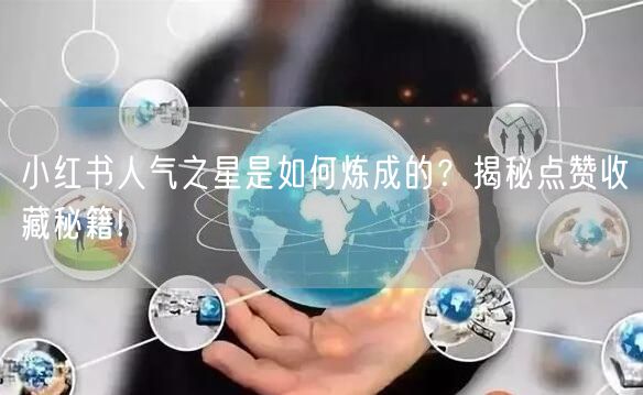 小红书人气之星是如何炼成的？揭秘点赞收藏秘籍!