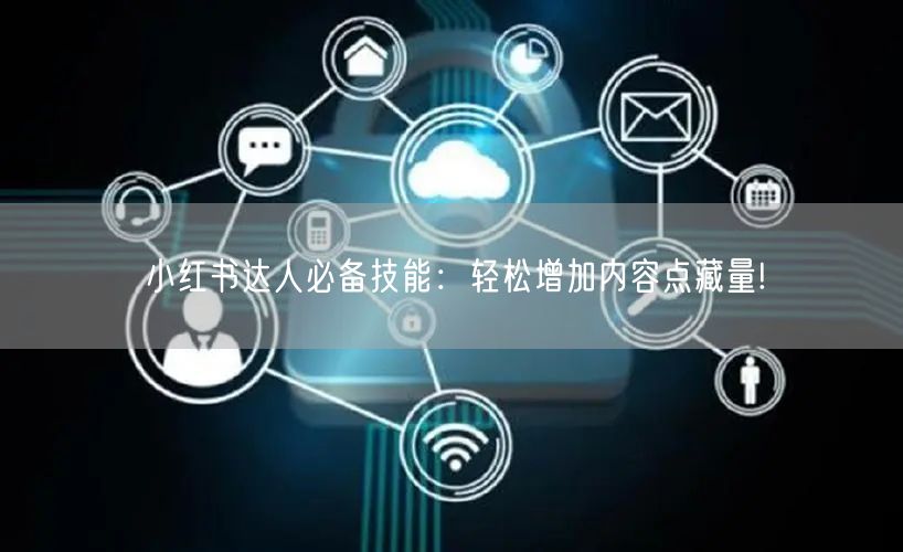 小红书达人必备技能：轻松增加内容点藏量!