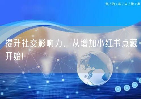 提升社交影响力，从增加小红书点藏开始!