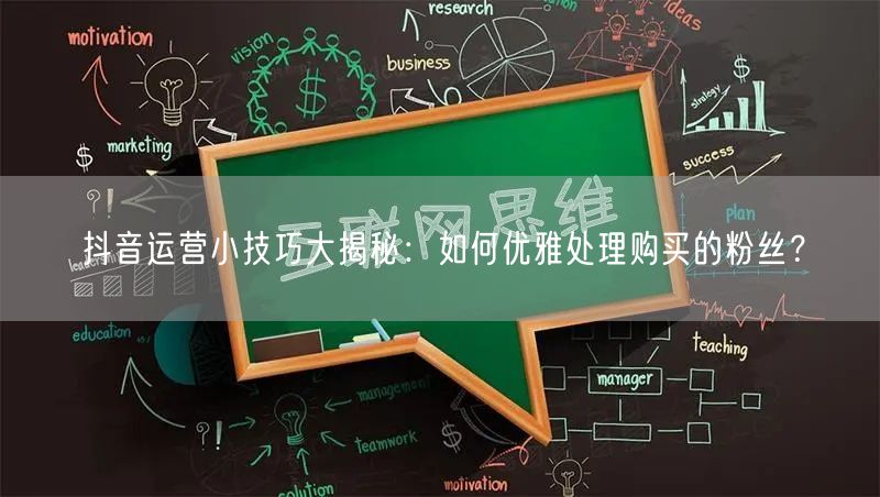 抖音运营小技巧大揭秘：如何优雅处理购买的粉丝？
