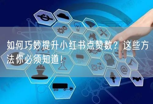 如何巧妙提升小红书点赞数？这些方法你必须知道！