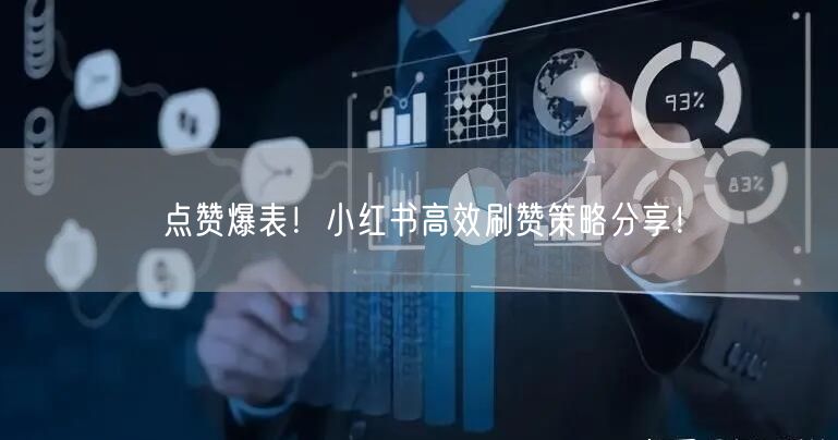 点赞爆表！小红书高效刷赞策略分享！