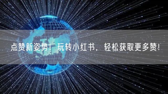 点赞新姿势！玩转小红书，轻松获取更多赞！