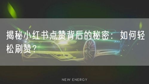 揭秘小红书点赞背后的秘密：如何轻松刷赞？