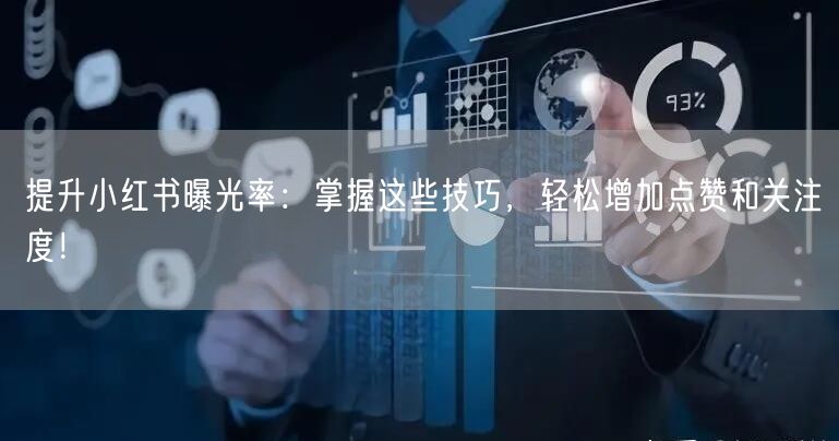 提升小红书曝光率：掌握这些技巧，轻松增加点赞和关注度！
