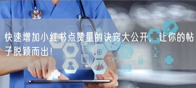 快速增加小红书点赞量的诀窍大公开，让你的帖子脱颖而出！
