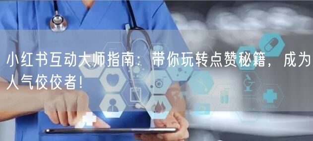 小红书互动大师指南：带你玩转点赞秘籍，成为人气佼佼者！