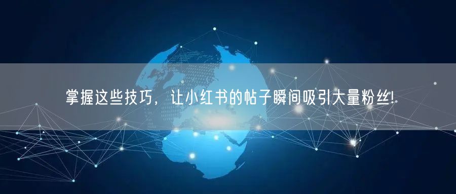 掌握这些技巧，让小红书的帖子瞬间吸引大量粉丝!