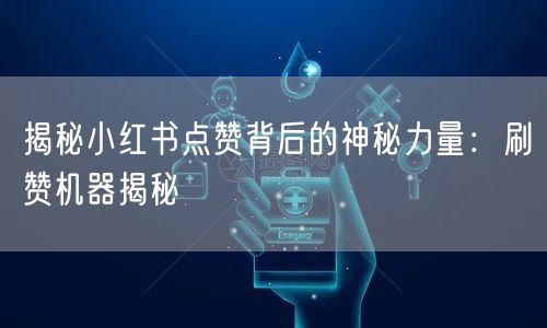 揭秘小红书点赞背后的神秘力量：刷赞机器揭秘