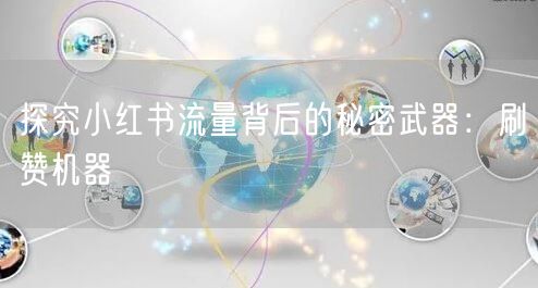 探究小红书流量背后的秘密武器：刷赞机器