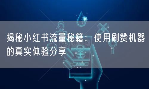 揭秘小红书流量秘籍：使用刷赞机器的真实体验分享
