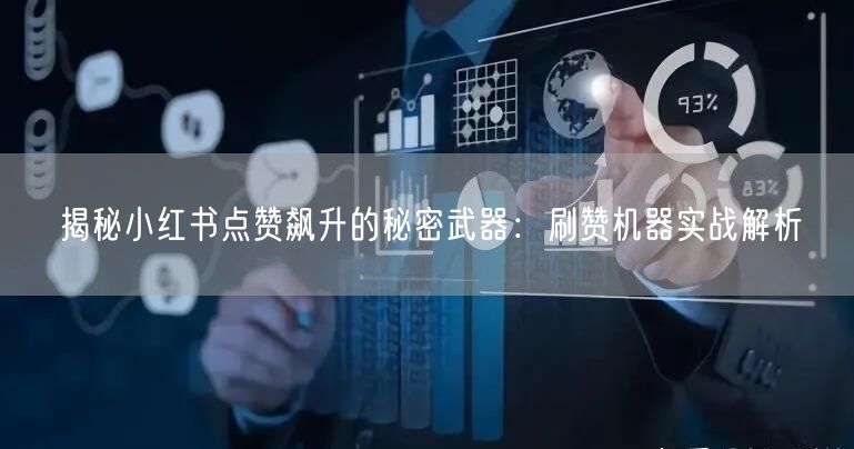 揭秘小红书点赞飙升的秘密武器：刷赞机器实战解析