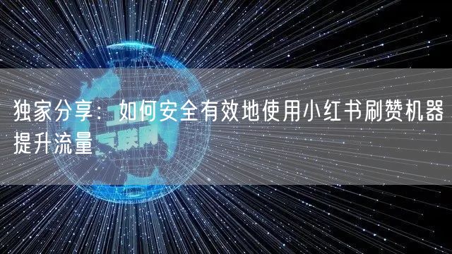 独家分享：如何安全有效地使用小红书刷赞机器提升流量
