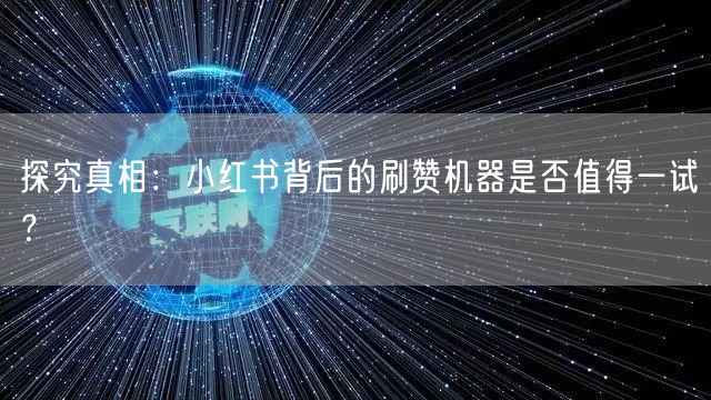 探究真相：小红书背后的刷赞机器是否值得一试？