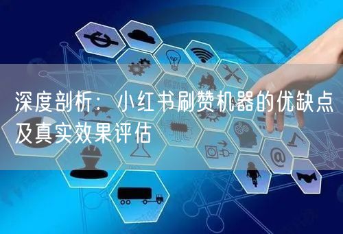深度剖析：小红书刷赞机器的优缺点及真实效果评估