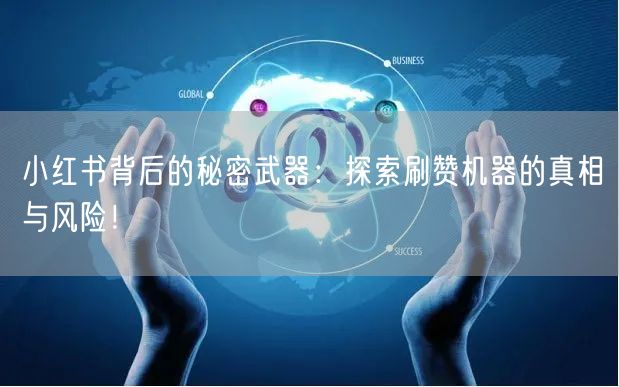 小红书背后的秘密武器：探索刷赞机器的真相与风险！