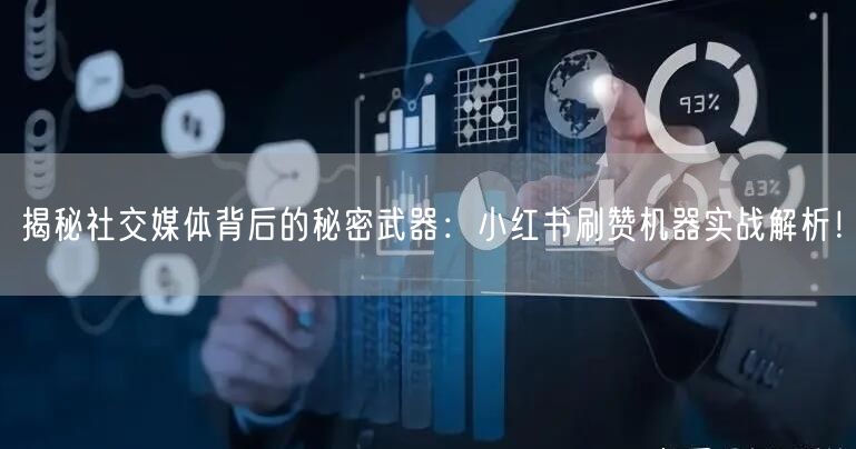 揭秘社交媒体背后的秘密武器：小红书刷赞机器实战解析！