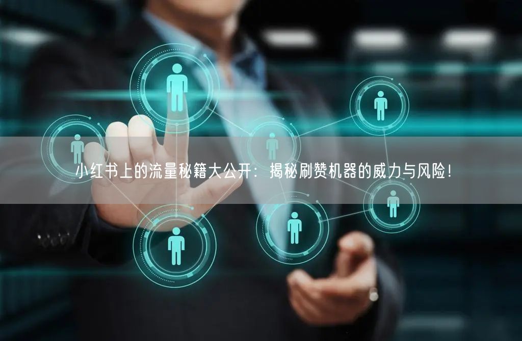 小红书上的流量秘籍大公开：揭秘刷赞机器的威力与风险！