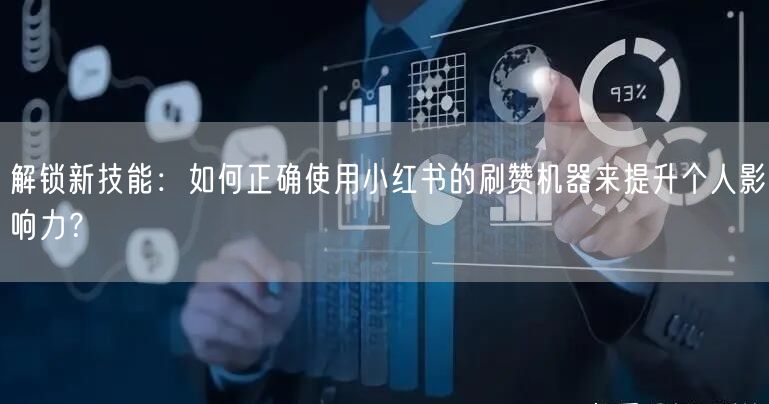 解锁新技能：如何正确使用小红书的刷赞机器来提升个人影响力？