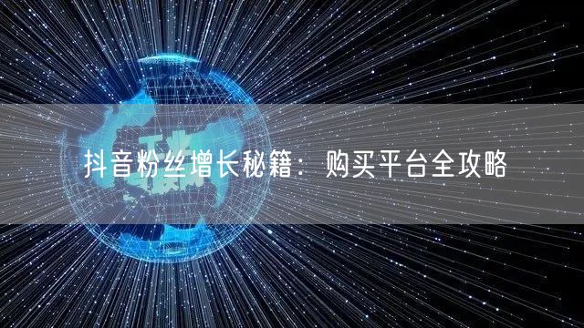 抖音粉丝增长秘籍：购买平台全攻略