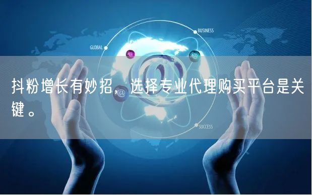 抖粉增长有妙招，选择专业代理购买平台是关键。