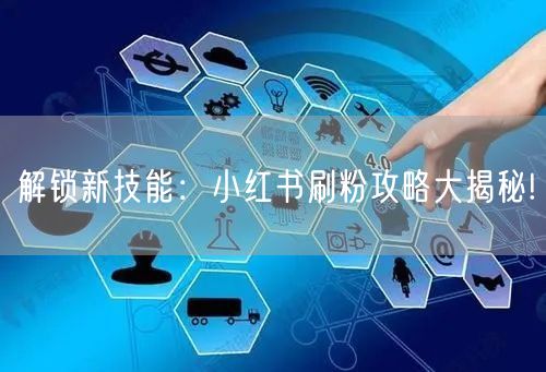 解锁新技能：小红书刷粉攻略大揭秘!