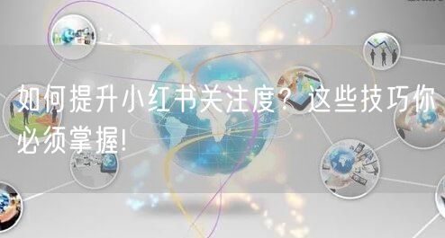 如何提升小红书关注度？这些技巧你必须掌握!