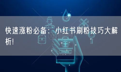 快速涨粉必备：小红书刷粉技巧大解析!