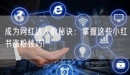 成为网红达人的秘诀：掌握这些小红书涨粉技巧!