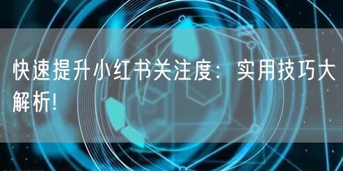快速提升小红书关注度：实用技巧大解析!