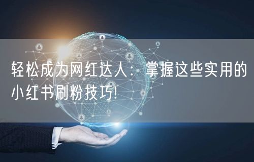 轻松成为网红达人：掌握这些实用的小红书刷粉技巧!