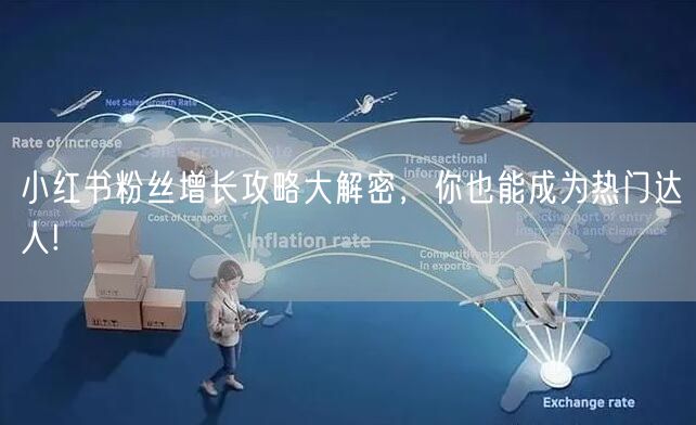 小红书粉丝增长攻略大解密，你也能成为热门达人!