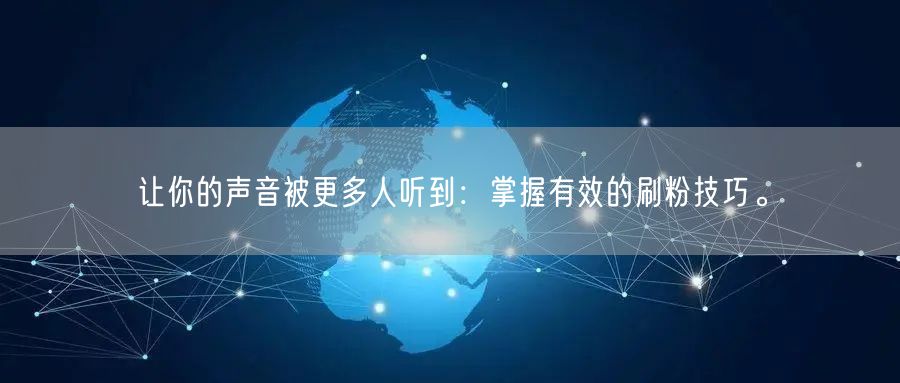 让你的声音被更多人听到：掌握有效的刷粉技巧。