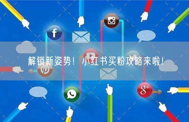 解锁新姿势！小红书买粉攻略来啦！