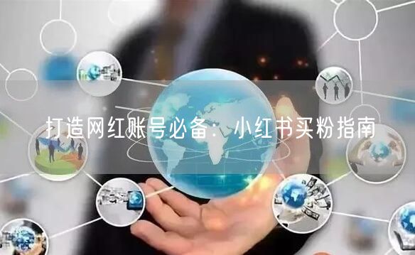 打造网红账号必备：小红书买粉指南