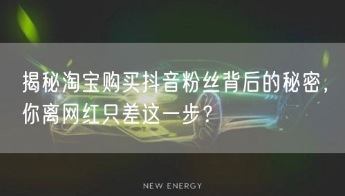 揭秘淘宝购买抖音粉丝背后的秘密，你离网红只差这一步？