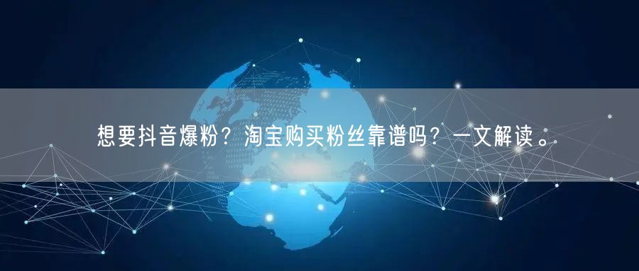 想要抖音爆粉？淘宝购买粉丝靠谱吗？一文解读。