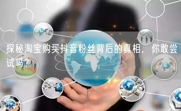 探秘淘宝购买抖音粉丝背后的真相，你敢尝试吗？