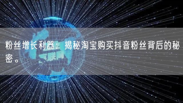 粉丝增长利器：揭秘淘宝购买抖音粉丝背后的秘密。