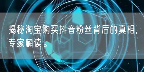 揭秘淘宝购买抖音粉丝背后的真相，专家解读。