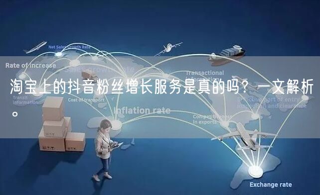 淘宝上的抖音粉丝增长服务是真的吗？一文解析。