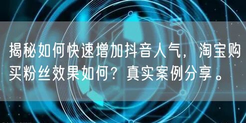 揭秘如何快速增加抖音人气，淘宝购买粉丝效果如何？真实案例分享。